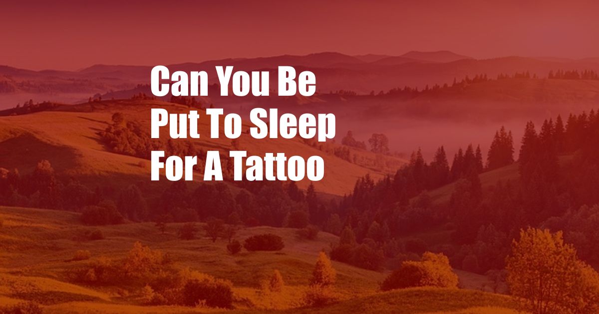 Can You Be Put To Sleep For A Tattoo