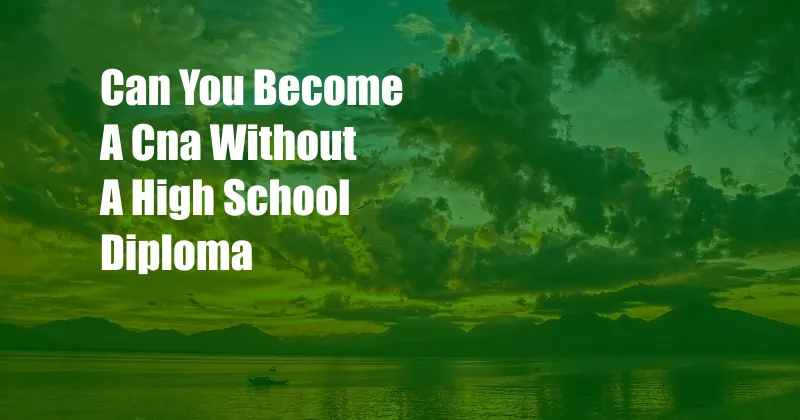 Can You Become A Cna Without A High School Diploma