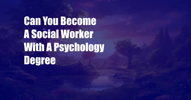 Can You Become A Social Worker With A Psychology Degree