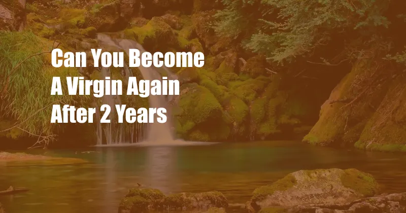 Can You Become A Virgin Again After 2 Years