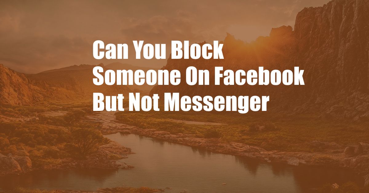 Can You Block Someone On Facebook But Not Messenger