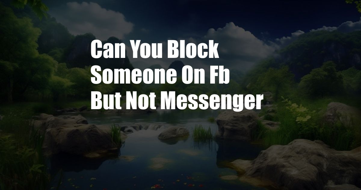 Can You Block Someone On Fb But Not Messenger