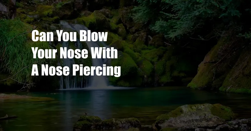 Can You Blow Your Nose With A Nose Piercing