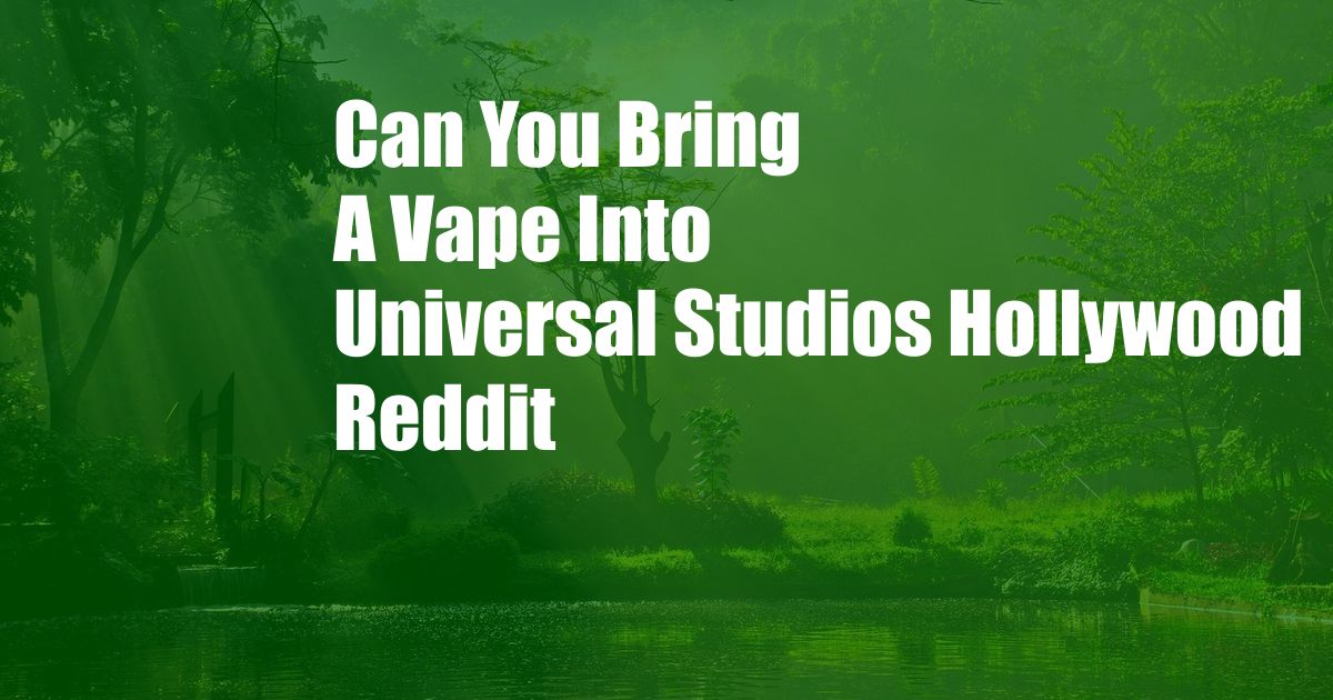 Can You Bring A Vape Into Universal Studios Hollywood Reddit