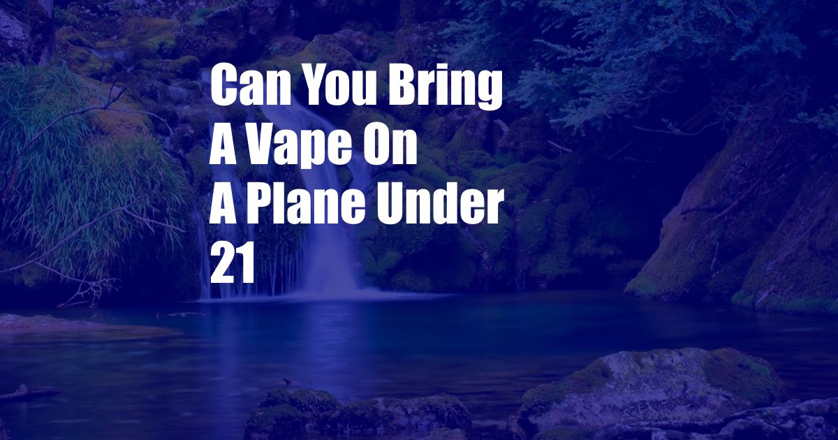 Can You Bring A Vape On A Plane Under 21