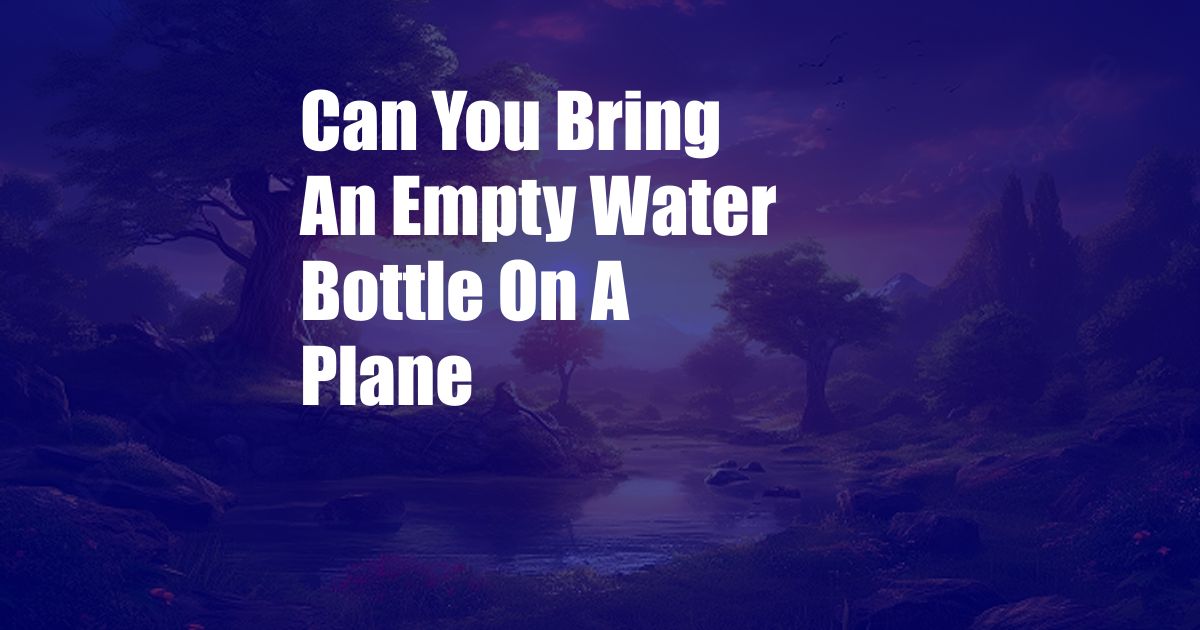 Can You Bring An Empty Water Bottle On A Plane