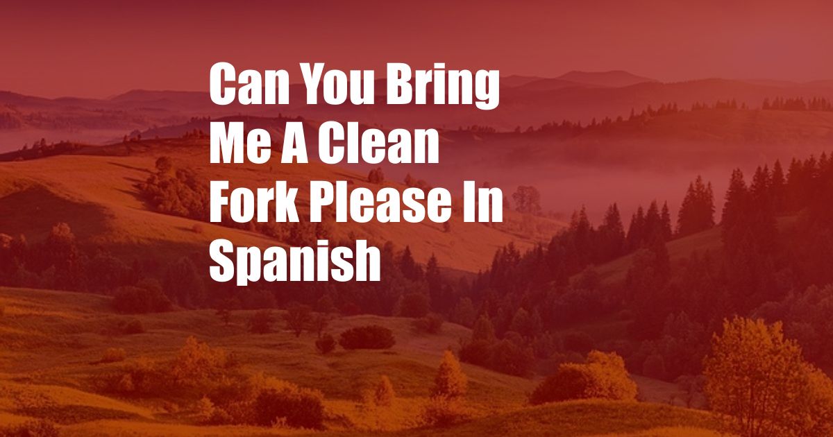 Can You Bring Me A Clean Fork Please In Spanish