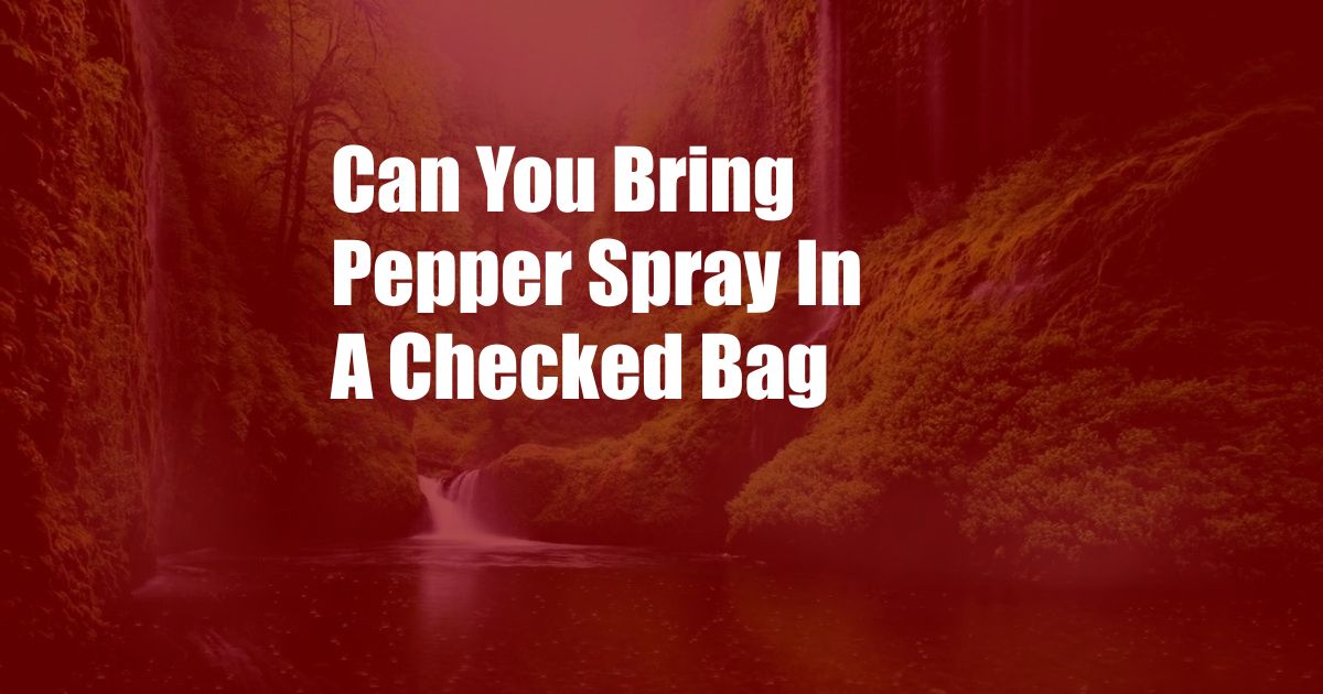 Can You Bring Pepper Spray In A Checked Bag