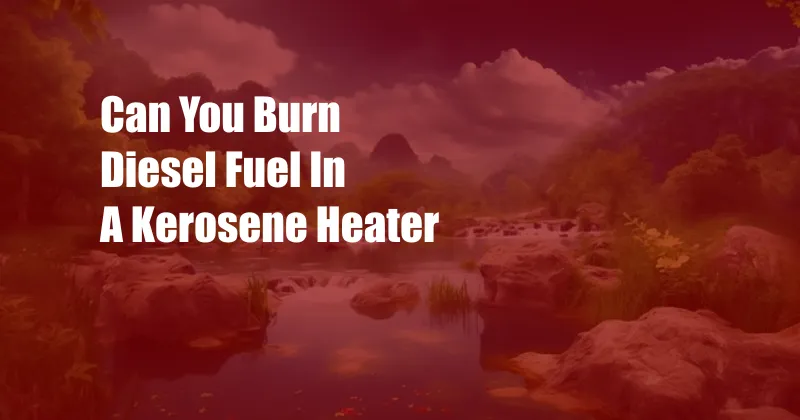 Can You Burn Diesel Fuel In A Kerosene Heater