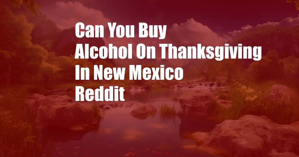 Can You Buy Alcohol On Thanksgiving In New Mexico Reddit