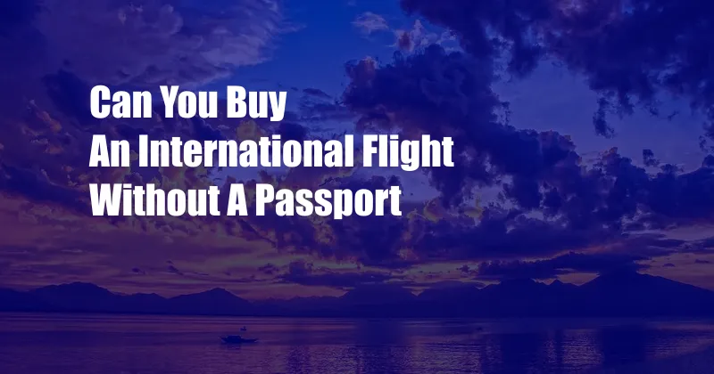 Can You Buy An International Flight Without A Passport