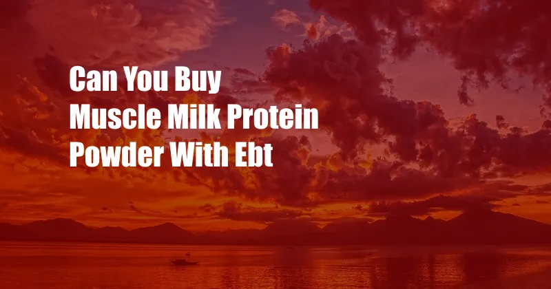 Can You Buy Muscle Milk Protein Powder With Ebt