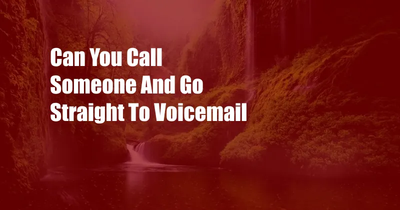 Can You Call Someone And Go Straight To Voicemail