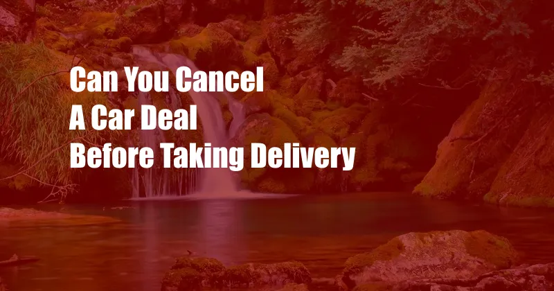 Can You Cancel A Car Deal Before Taking Delivery