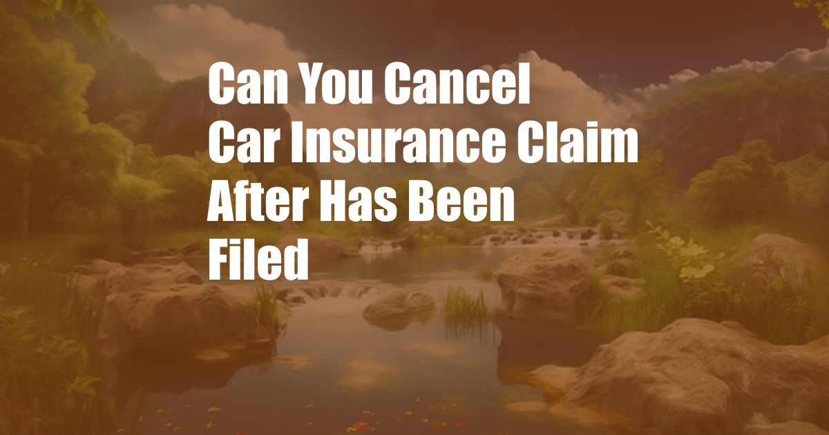 Can You Cancel Car Insurance Claim After Has Been Filed