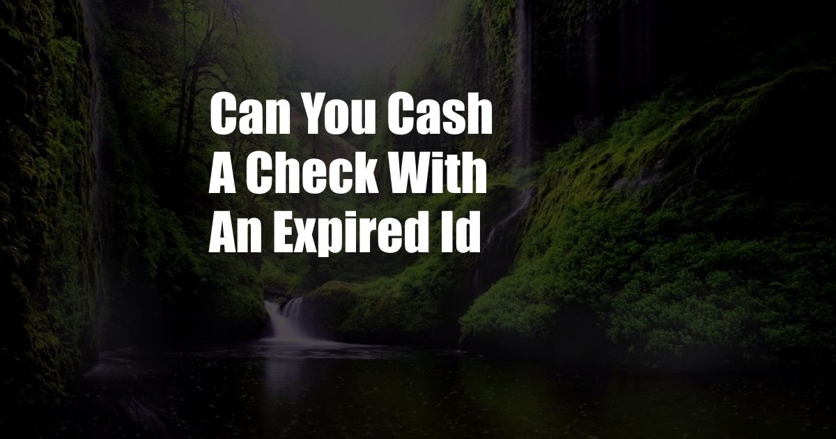 Can You Cash A Check With An Expired Id