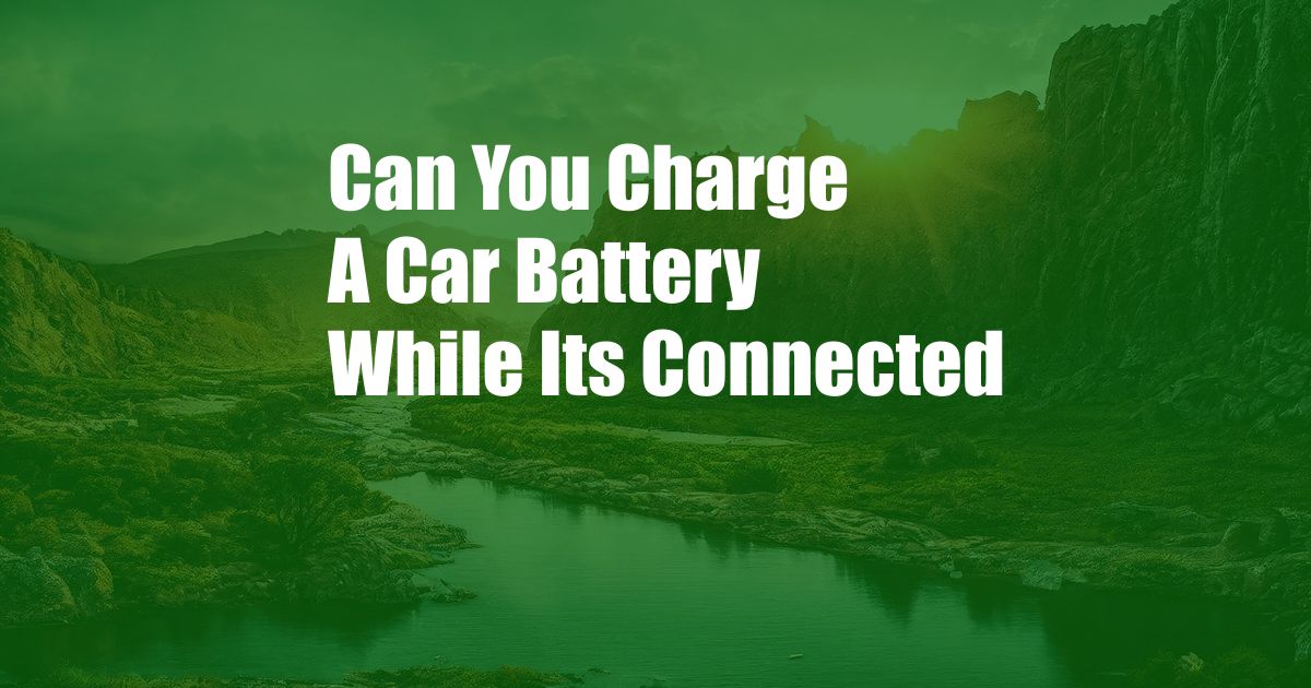Can You Charge A Car Battery While Its Connected
