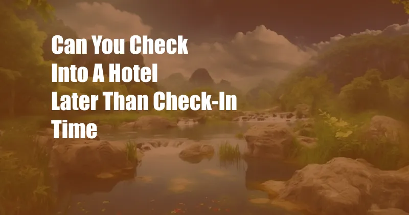 Can You Check Into A Hotel Later Than Check-In Time