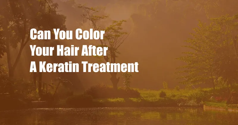 Can You Color Your Hair After A Keratin Treatment