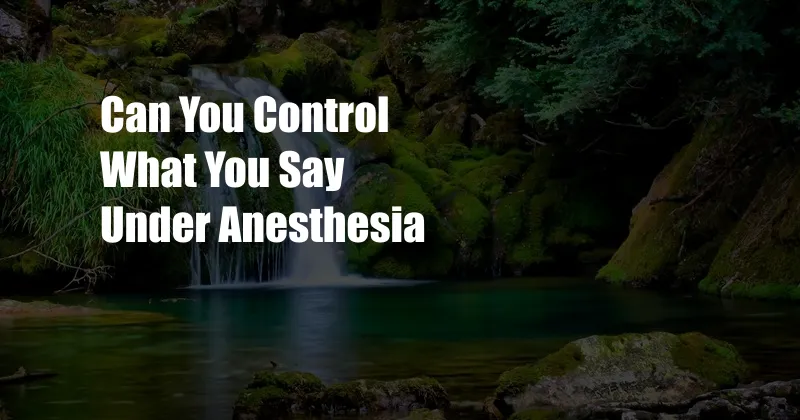 Can You Control What You Say Under Anesthesia 