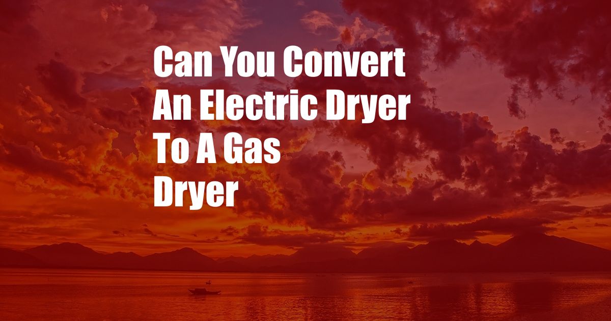 Can You Convert An Electric Dryer To A Gas Dryer