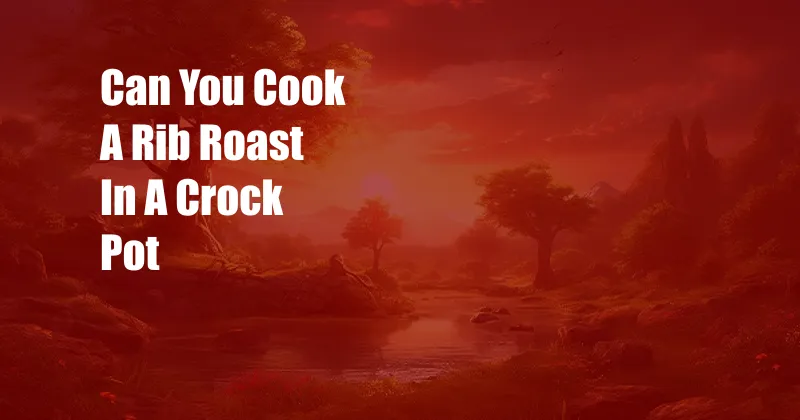 Can You Cook A Rib Roast In A Crock Pot