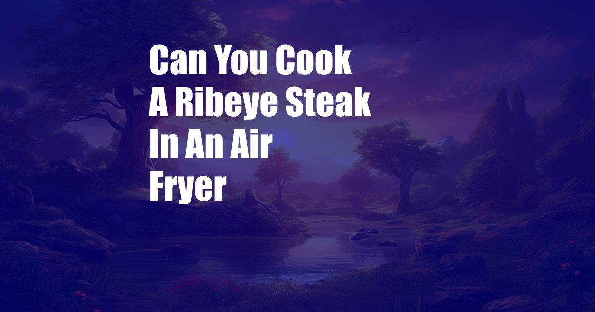 Can You Cook A Ribeye Steak In An Air Fryer