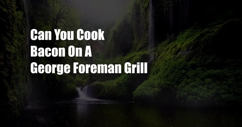 Can You Cook Bacon On A George Foreman Grill