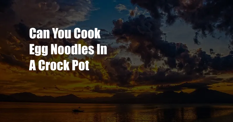 Can You Cook Egg Noodles In A Crock Pot