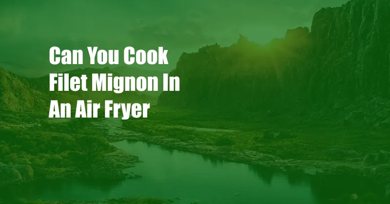 Can You Cook Filet Mignon In An Air Fryer