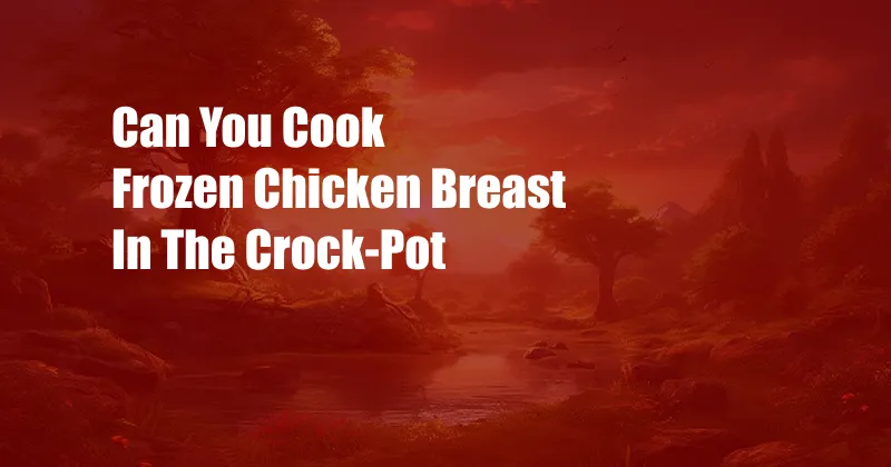 Can You Cook Frozen Chicken Breast In The Crock-Pot