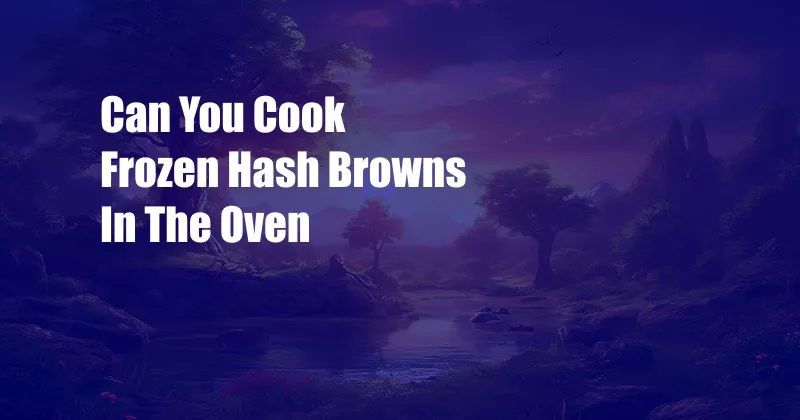 Can You Cook Frozen Hash Browns In The Oven