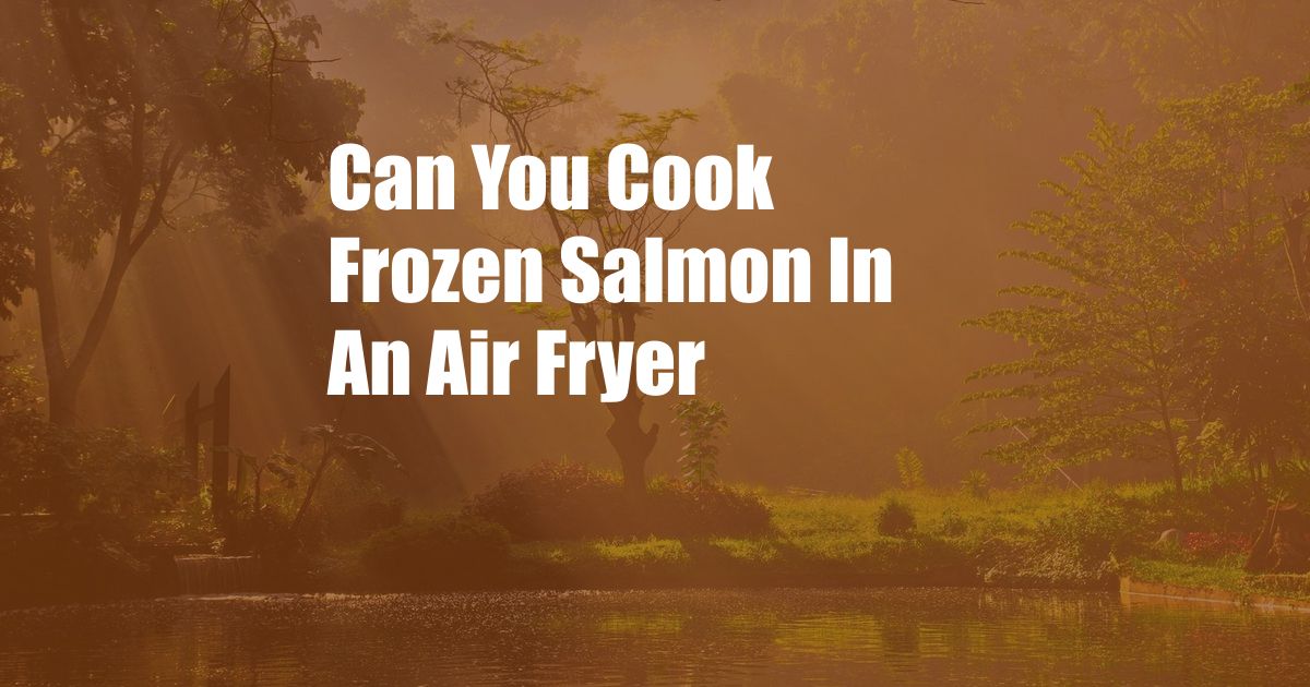 Can You Cook Frozen Salmon In An Air Fryer