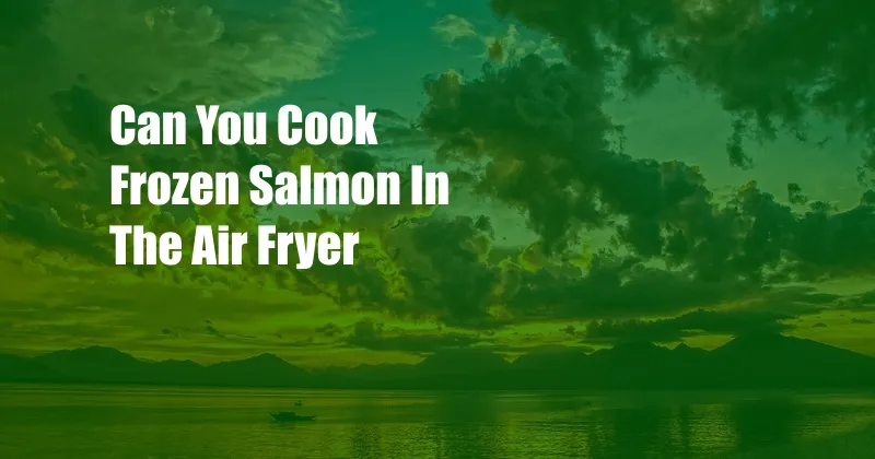 Can You Cook Frozen Salmon In The Air Fryer