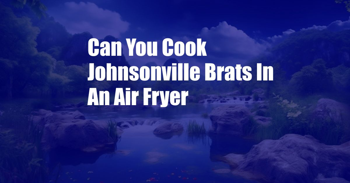 Can You Cook Johnsonville Brats In An Air Fryer