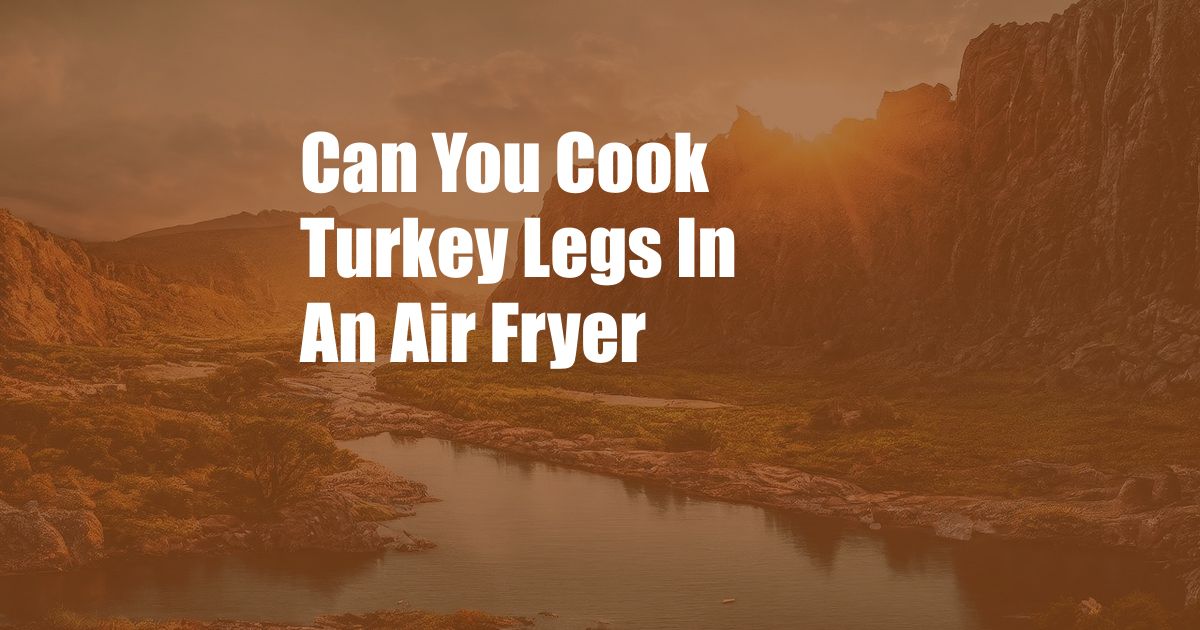 Can You Cook Turkey Legs In An Air Fryer