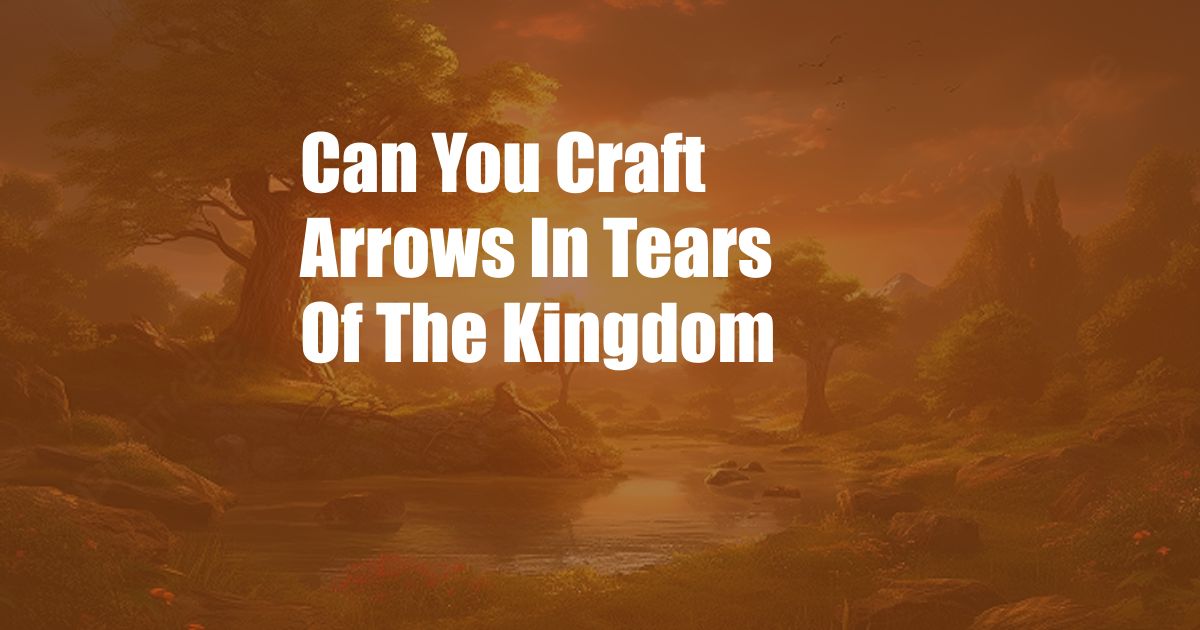 Can You Craft Arrows In Tears Of The Kingdom
