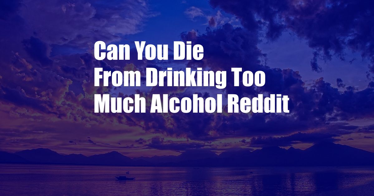 Can You Die From Drinking Too Much Alcohol Reddit