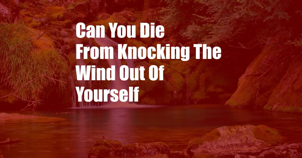 Can You Die From Knocking The Wind Out Of Yourself