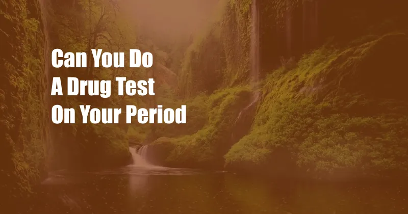 Can You Do A Drug Test On Your Period