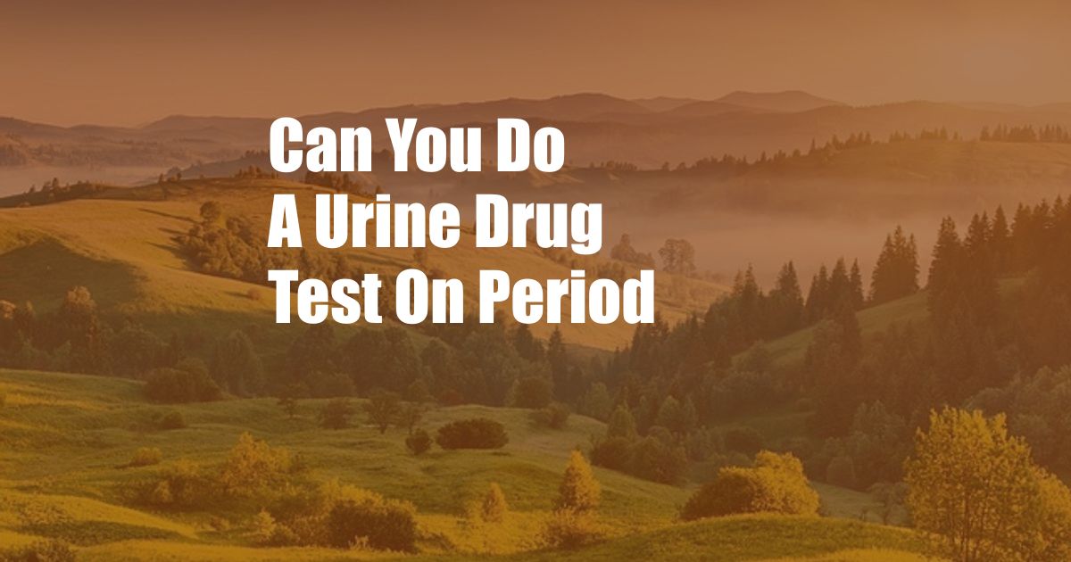 Can You Do A Urine Drug Test On Period