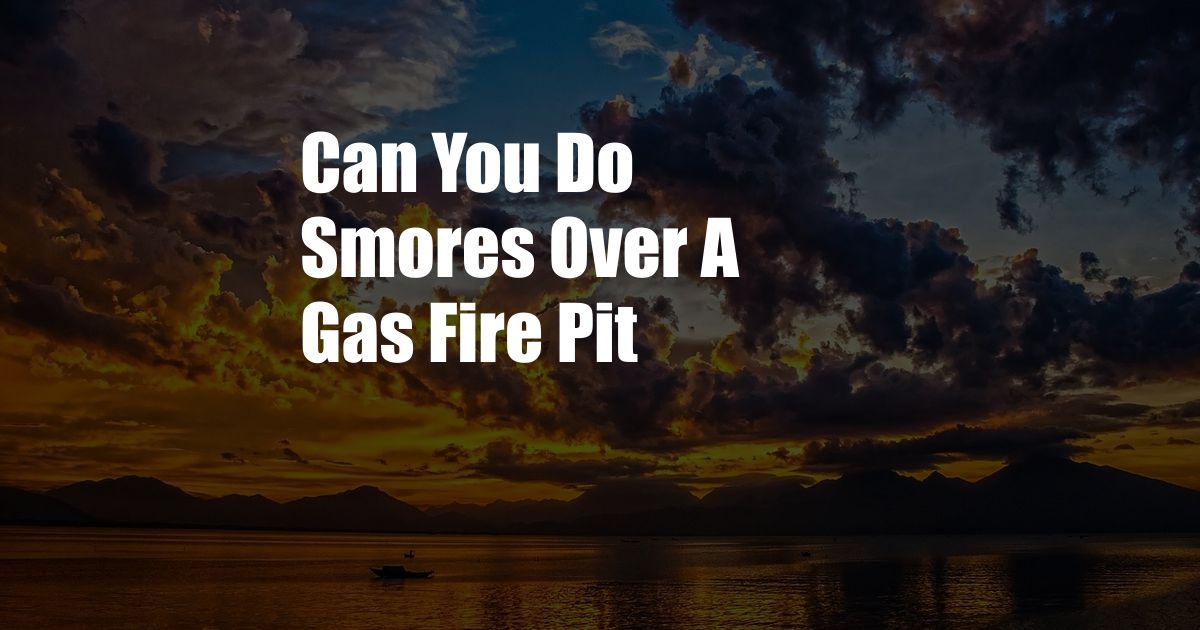 Can You Do Smores Over A Gas Fire Pit