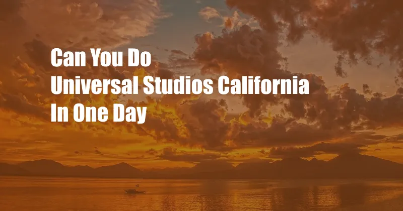 Can You Do Universal Studios California In One Day