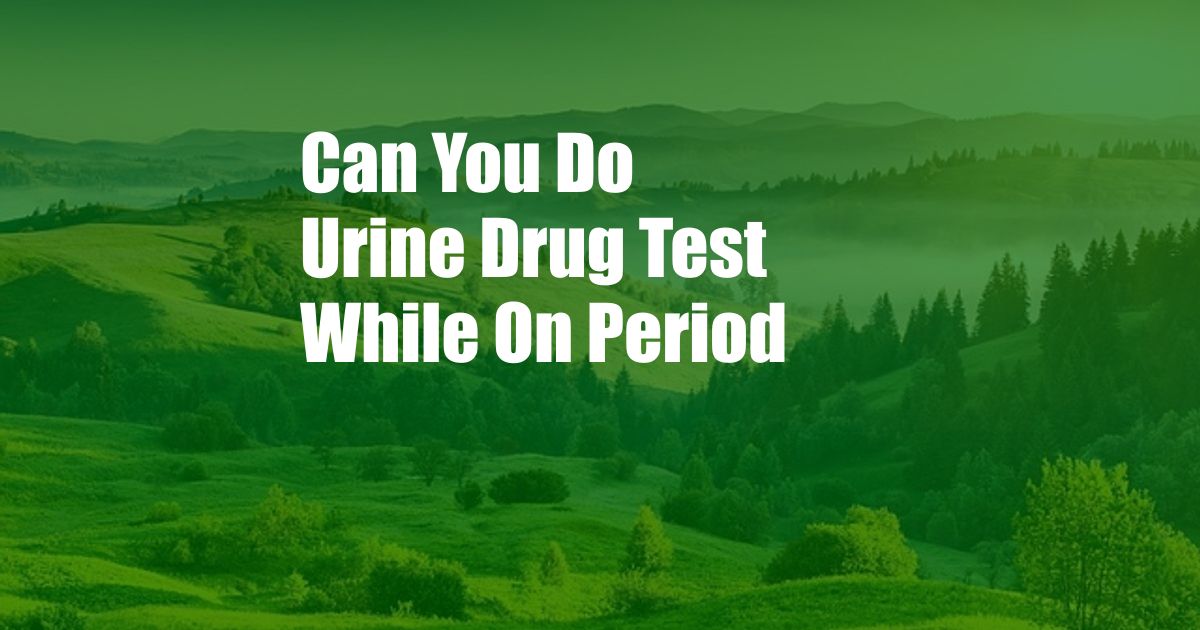 Can You Do Urine Drug Test While On Period