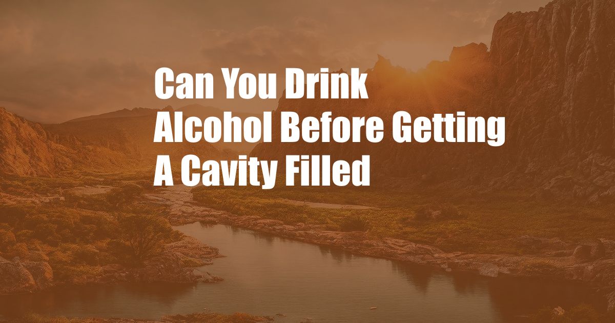 Can You Drink Alcohol Before Getting A Cavity Filled