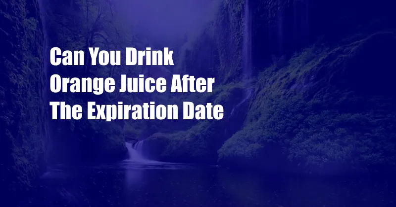 Can You Drink Orange Juice After The Expiration Date