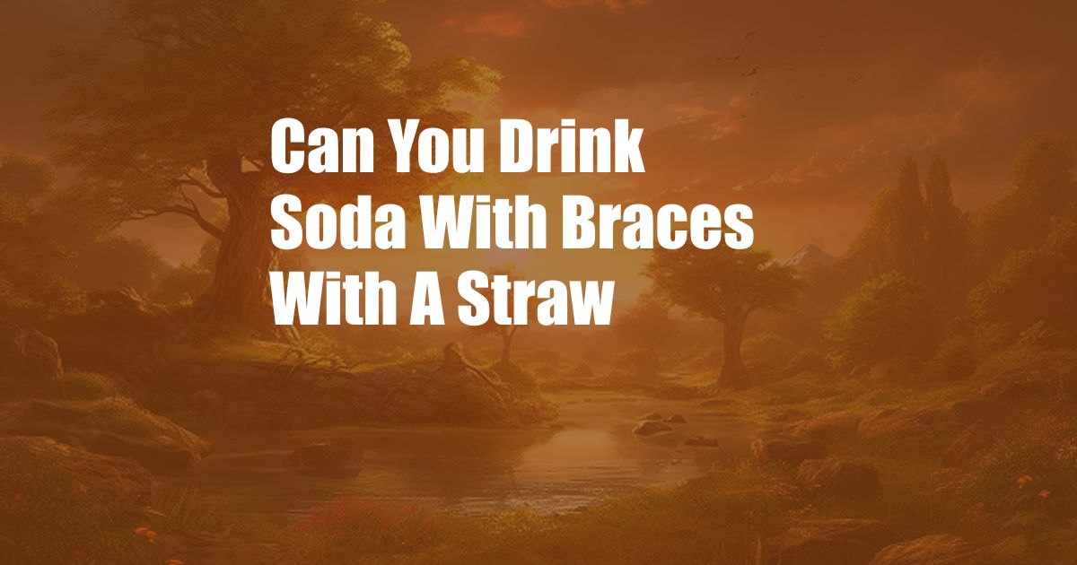 Can You Drink Soda With Braces With A Straw