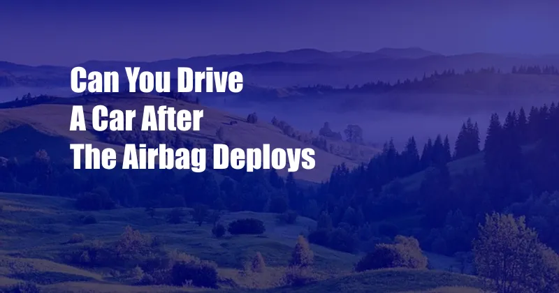 Can You Drive A Car After The Airbag Deploys