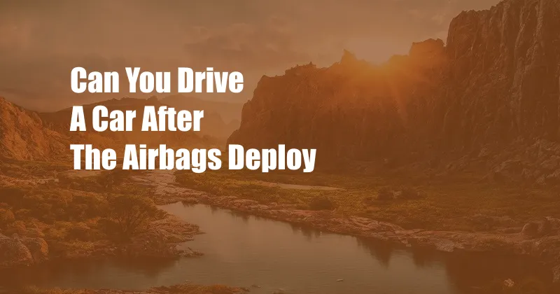 Can You Drive A Car After The Airbags Deploy