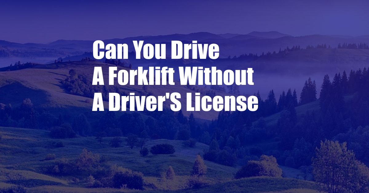 Can You Drive A Forklift Without A Driver'S License